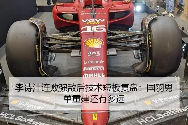 李诗沣连败强敌后技术短板复盘：国羽男单重建还有多远